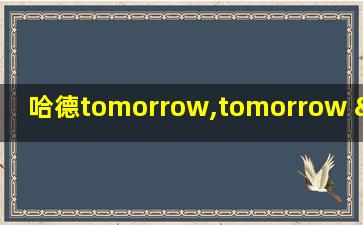 哈德tomorrow,tomorrow & tomorrow